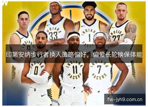 印第安纳步行者换人策略偏好,偏爱长轮换保体能 印第安纳步行者换人策略偏好,偏爱长轮换保体能